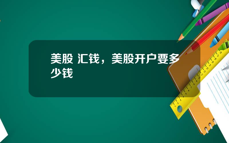 美股 汇钱，美股开户要多少钱